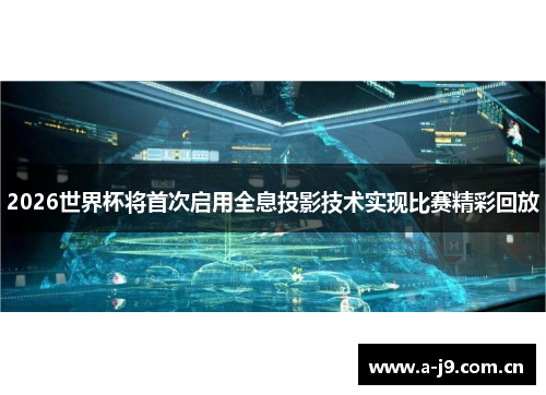 2026世界杯将首次启用全息投影技术实现比赛精彩回放