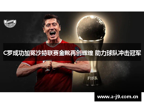 C罗成功加冕沙特联赛金靴再创辉煌 助力球队冲击冠军 C罗成功加冕沙特联赛金靴再创辉煌 助力球队冲击冠军