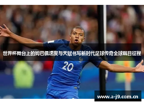 世界杯舞台上的姆巴佩速度与天赋书写新时代足球传奇全球瞩目征程 世界杯舞台上的姆巴佩速度与天赋书写新时代足球传奇全球瞩目征程