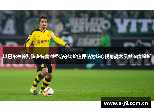 以巴尔韦德对阵多特美洲杯防守端价值评估为核心视角战术贡献深度解析 以巴尔韦德对阵多特美洲杯防守端价值评估为核心视角战术贡献深度解析